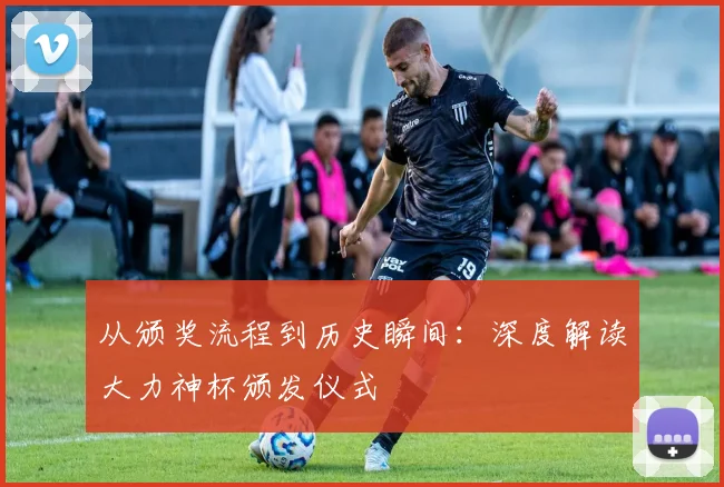 从颁奖流程到历史瞬间：深度解读大力神杯颁发仪式