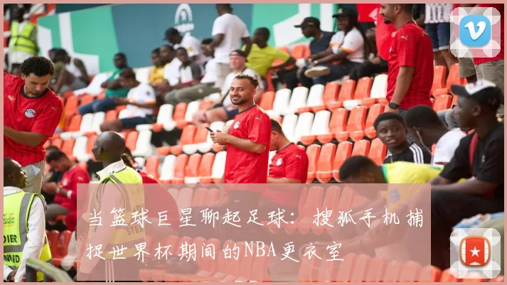当篮球巨星聊起足球：搜狐手机捕捉世界杯期间的NBA更衣室