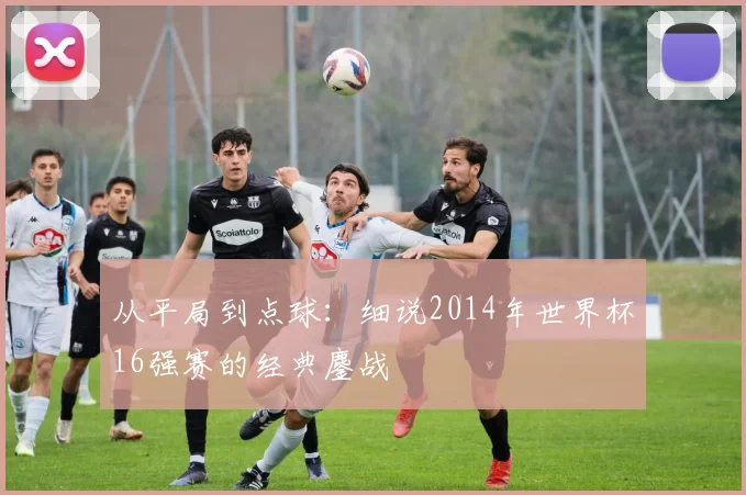 从平局到点球：细说2014年世界杯16强赛的经典鏖战